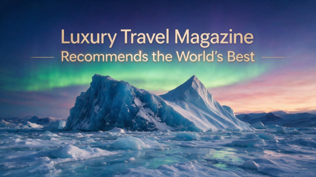 Luxury Travel Magazine Recommends the World’s Best 2026